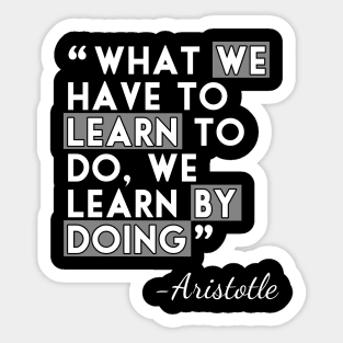 What we have to learn to do, we learn by doing Sticker